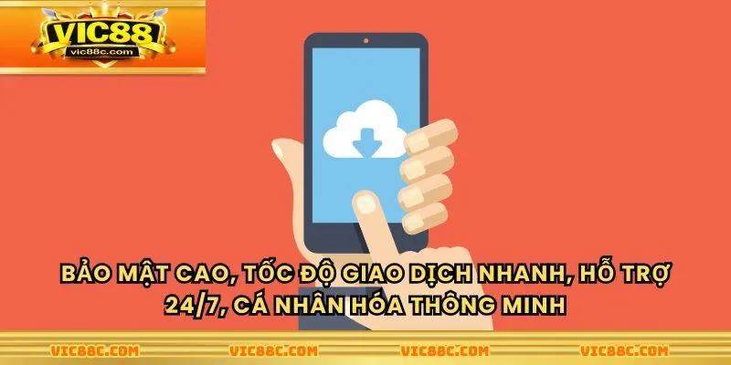 Bảo mật cao, tốc độ giao dịch nhanh, hỗ trợ 24/7, cá nhân hóa thông minh