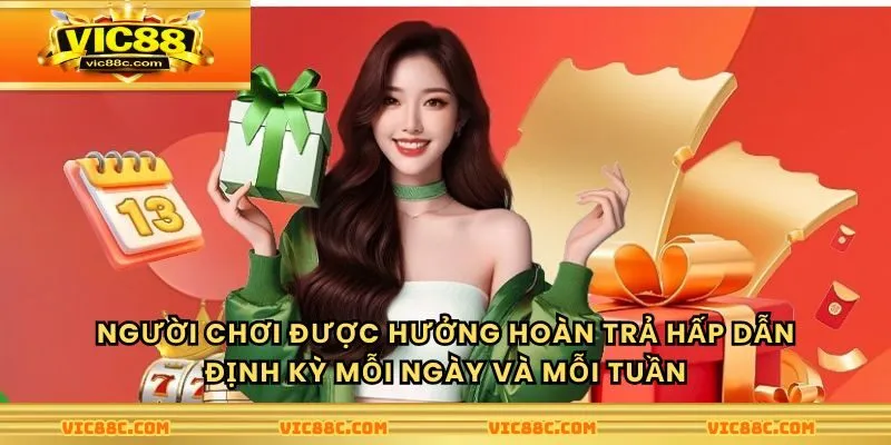 Người chơi được hưởng hoàn trả hấp dẫn định kỳ mỗi ngày và mỗi tuần