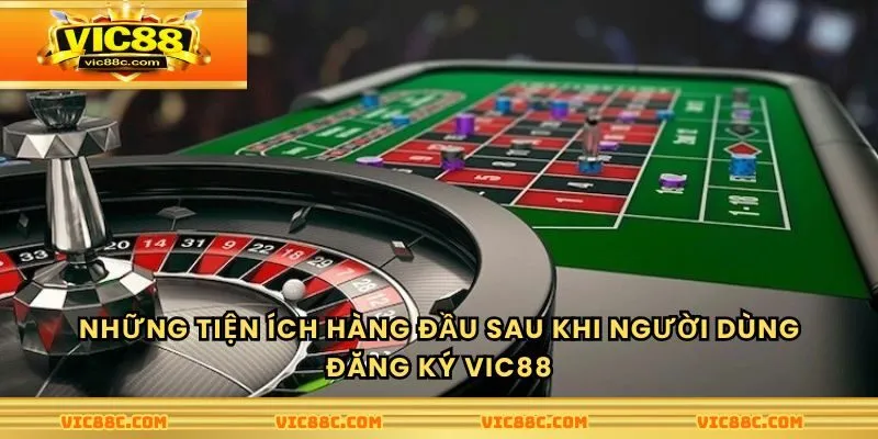 Những tiện ích hàng đầu sau khi người dùng đăng ký Vic88.