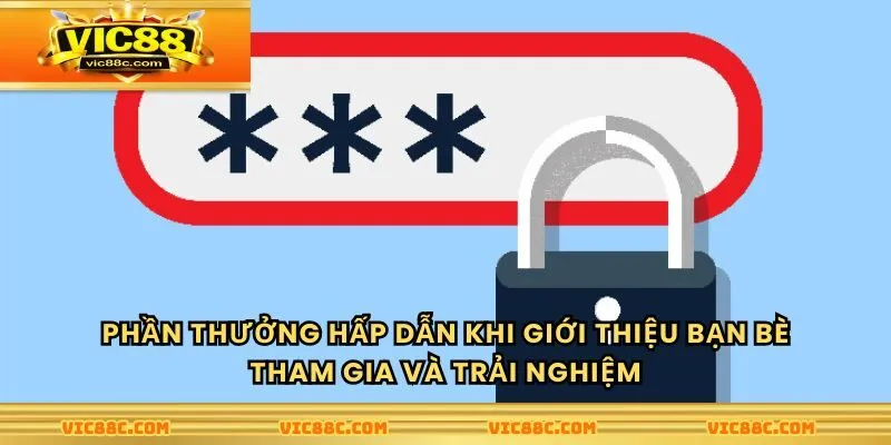 Phần thưởng hấp dẫn khi giới thiệu bạn bè tham gia và trải nghiệm