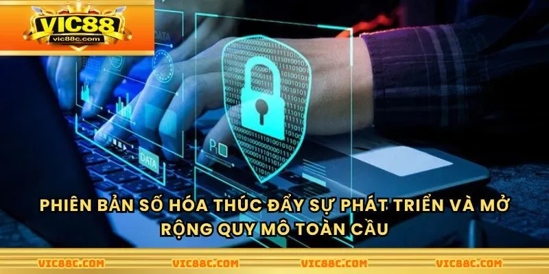 Phiên bản số hóa thúc đẩy sự phát triển và mở rộng quy mô toàn cầu